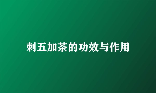 刺五加茶的功效与作用