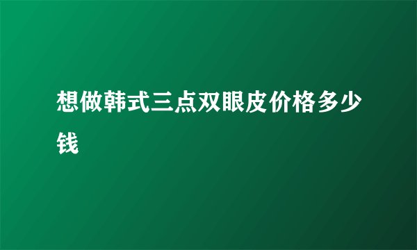 想做韩式三点双眼皮价格多少钱