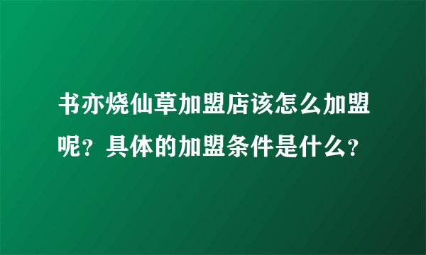 书亦烧仙草加盟店该怎么加盟呢？具体的加盟条件是什么？