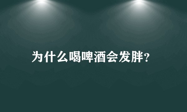 为什么喝啤酒会发胖？