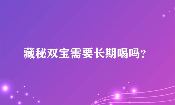 藏秘双宝需要长期喝吗？