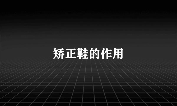 矫正鞋的作用