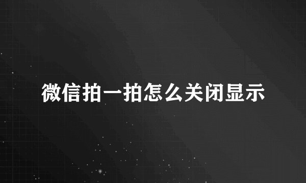 微信拍一拍怎么关闭显示