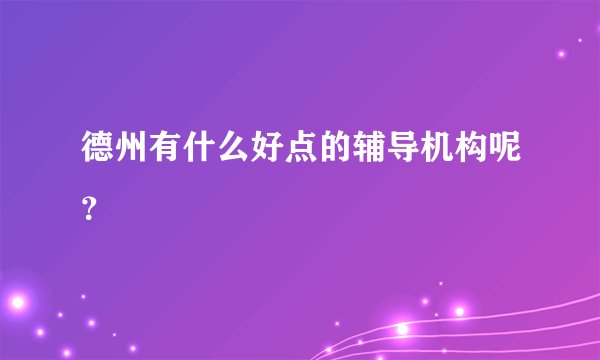 德州有什么好点的辅导机构呢？