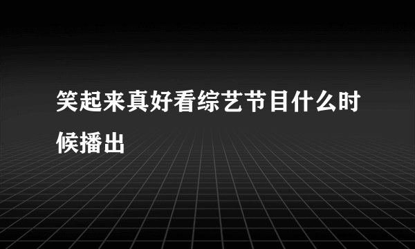 笑起来真好看综艺节目什么时候播出