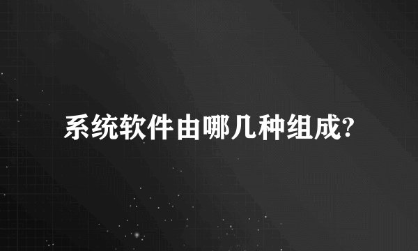 系统软件由哪几种组成?