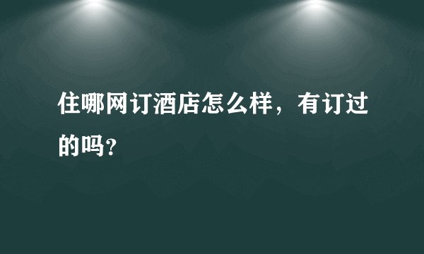 住哪网订酒店怎么样，有订过的吗？
