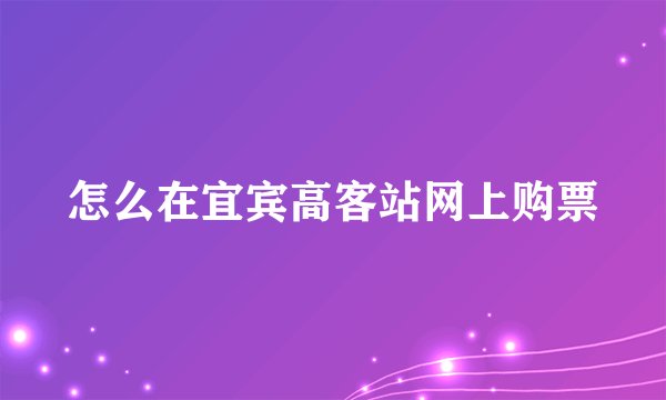 怎么在宜宾高客站网上购票