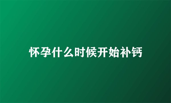 怀孕什么时候开始补钙
