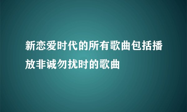 新恋爱时代的所有歌曲包括播放非诚勿扰时的歌曲