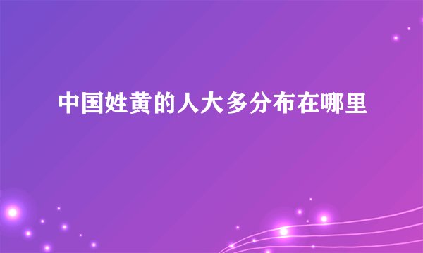 中国姓黄的人大多分布在哪里