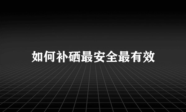 如何补硒最安全最有效