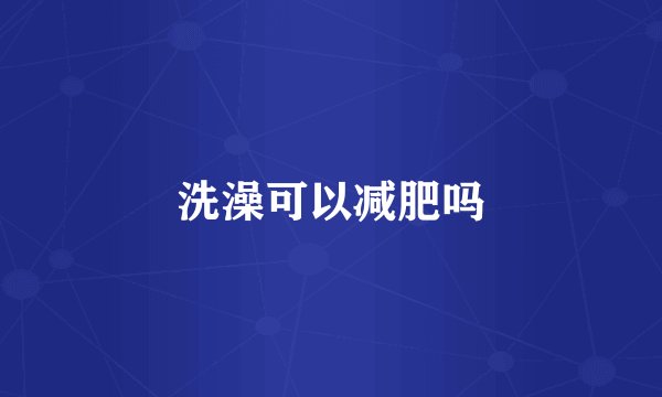 洗澡可以减肥吗