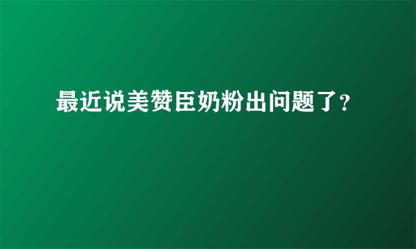 最近说美赞臣奶粉出问题了?