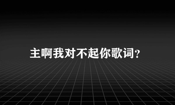 主啊我对不起你歌词？