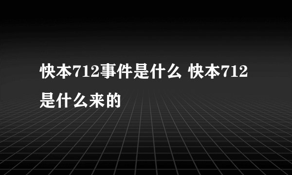快本712事件是什么 快本712是什么来的
