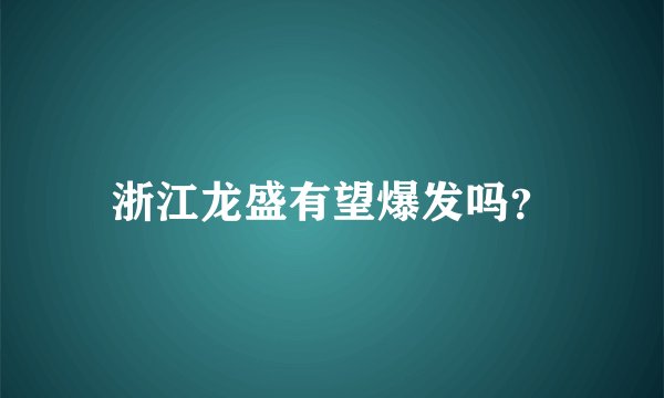 浙江龙盛有望爆发吗？
