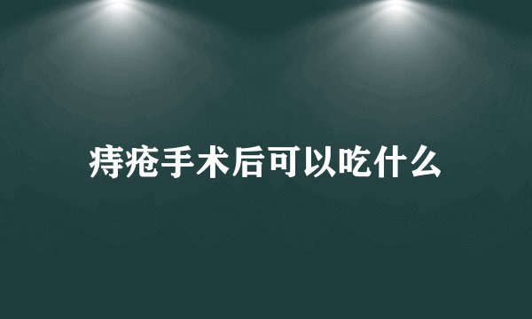 痔疮手术后可以吃什么