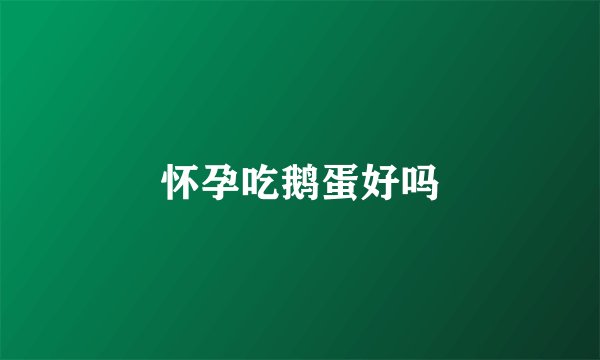 怀孕吃鹅蛋好吗