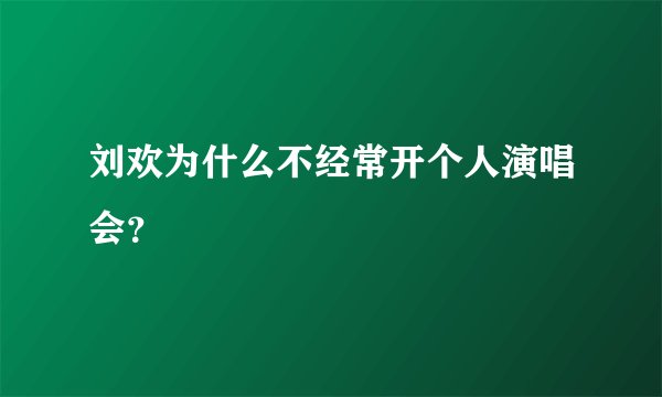 刘欢为什么不经常开个人演唱会？