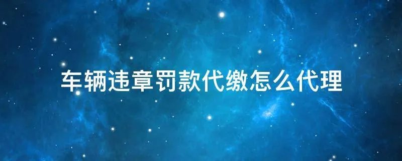 车辆违章罚款代缴怎么代理
