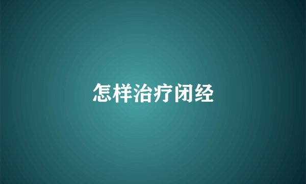 怎样治疗闭经