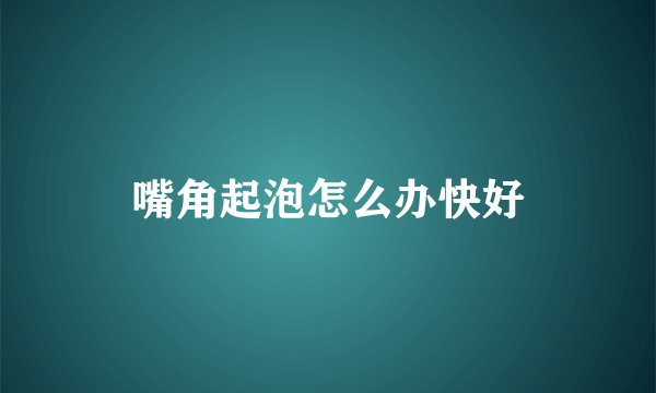 嘴角起泡怎么办快好