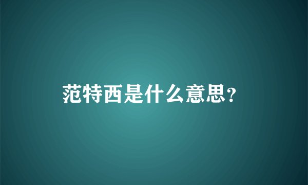 范特西是什么意思?