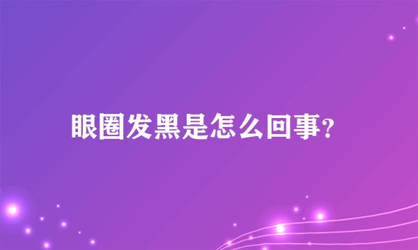 眼圈发黑是怎么回事？