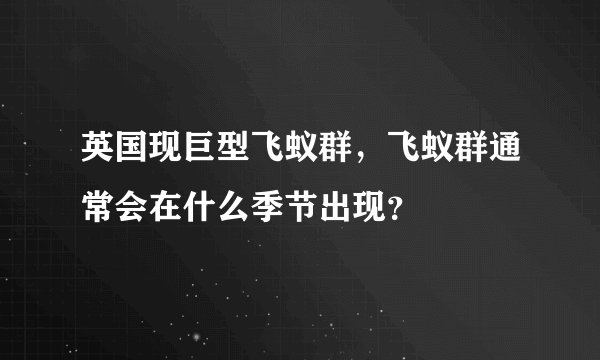 英国现巨型飞蚁群，飞蚁群通常会在什么季节出现？