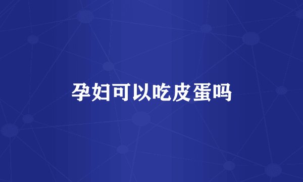 孕妇可以吃皮蛋吗