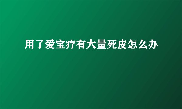 用了爱宝疗有大量死皮怎么办