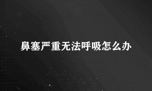 鼻塞严重无法呼吸怎么办