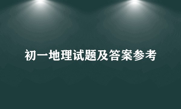 初一地理试题及答案参考
