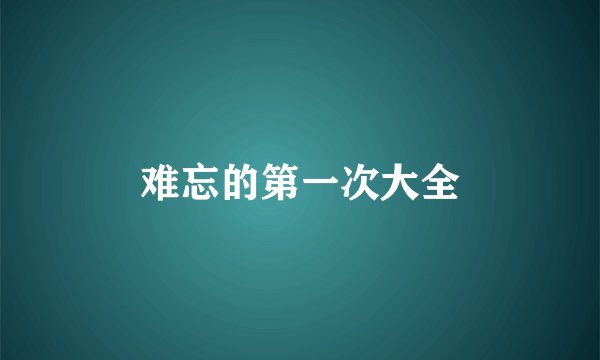 难忘的第一次大全