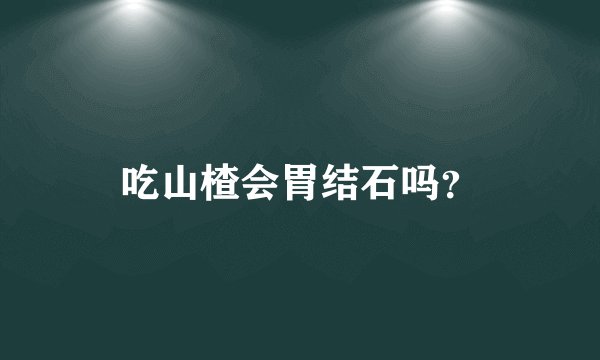 吃山楂会胃结石吗？