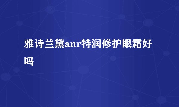 雅诗兰黛anr特润修护眼霜好吗