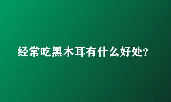 经常吃黑木耳有什么好处？