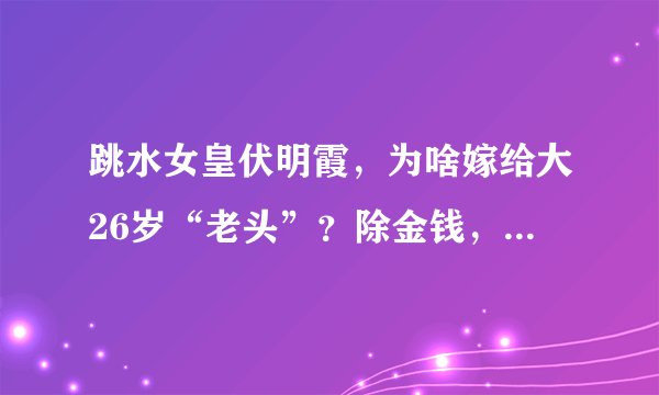 跳水女皇伏明霞,为啥嫁给大26岁“老头”?除金钱,还有2个原因