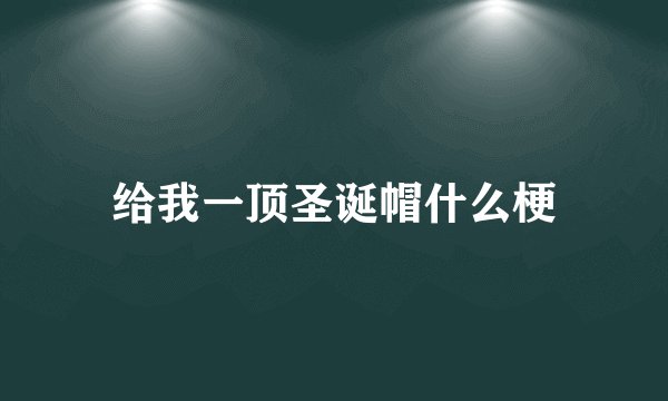 给我一顶圣诞帽什么梗