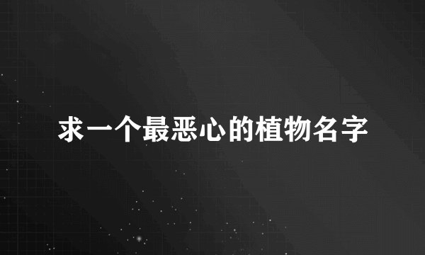 求一个最恶心的植物名字