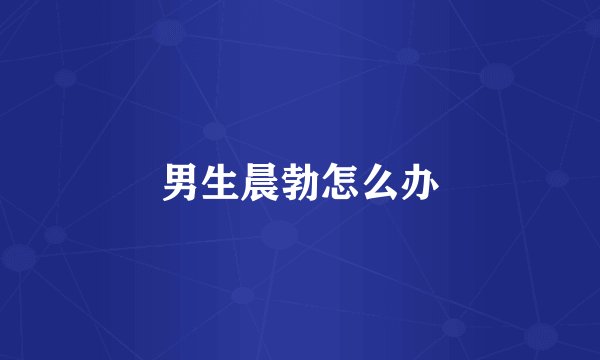 男生晨勃怎么办