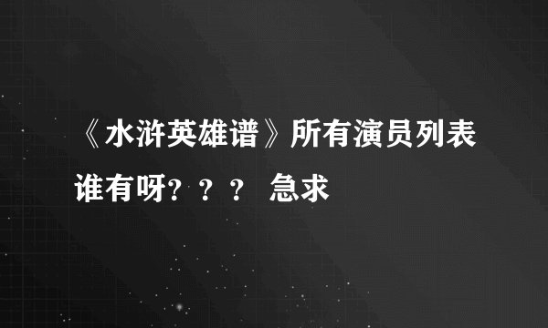 《水浒英雄谱》所有演员列表谁有呀？？？ 急求