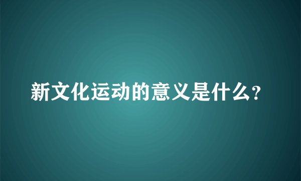 新文化运动的意义是什么?