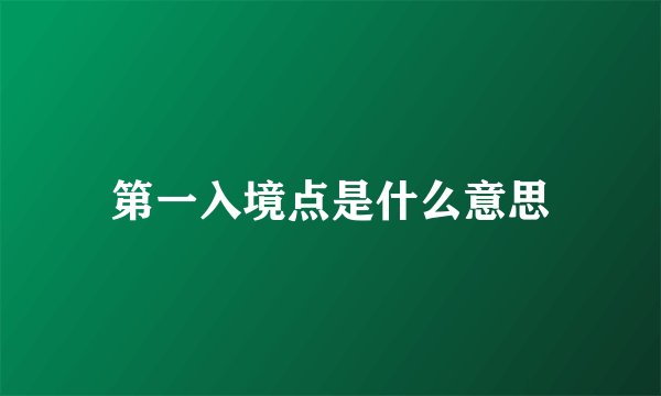 第一入境点是什么意思