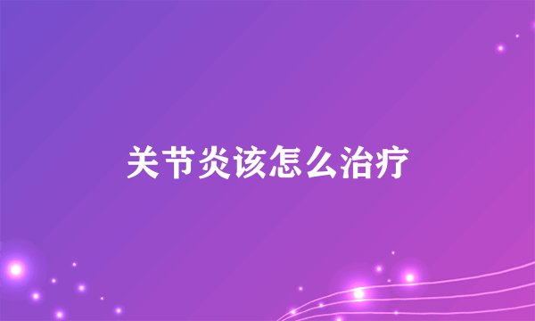关节炎该怎么治疗