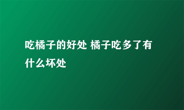 吃橘子的好处 橘子吃多了有什么坏处