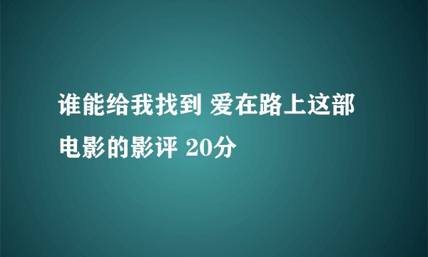 谁能给我找到 爱在路上这部电影的影评 20分