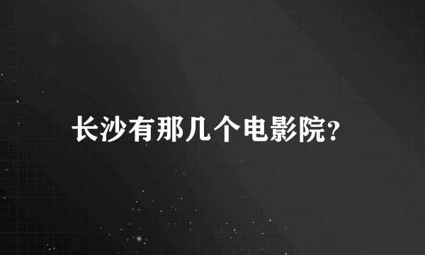 长沙有那几个电影院？