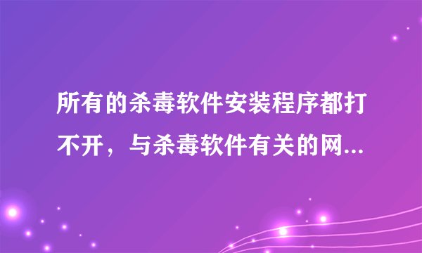 所有的杀毒软件安装程序都打不开，与杀毒软件有关的网页也打不开，安全模式也进不去．